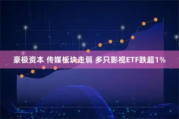 豪极资本 传媒板块走弱 多只影视ETF跌超1%