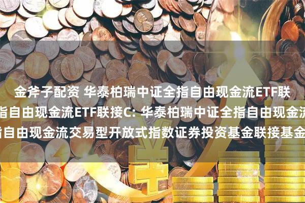 金斧子配资 华泰柏瑞中证全指自由现金流ETF联接A,华泰柏瑞中证全指自由现金流ETF联接C: 华泰柏瑞中证全指自由现金流交易型开放式指数证券投资基金联接基金基金份额发售公告