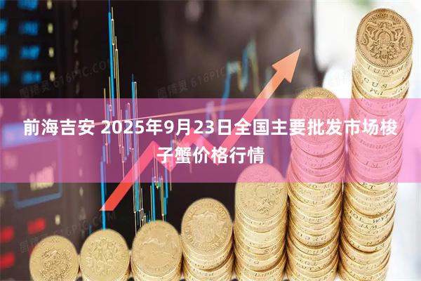 前海吉安 2025年9月23日全国主要批发市场梭子蟹价格行情