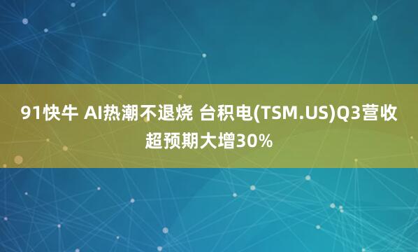 91快牛 AI热潮不退烧 台积电(TSM.US)Q3营收超预期大增30%