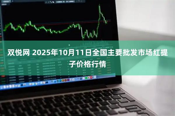 双悦网 2025年10月11日全国主要批发市场红提子价格行情