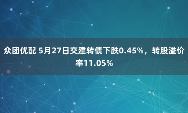 众团优配 5月27日交建转债下跌0.45%，转股溢价率11.05%