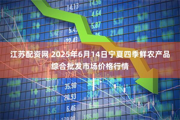 江苏配资网 2025年6月14日宁夏四季鲜农产品综合批发市场价格行情