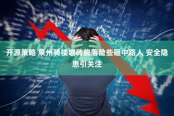开源策略 泉州骑楼墙砖脱落险些砸中路人 安全隐患引关注