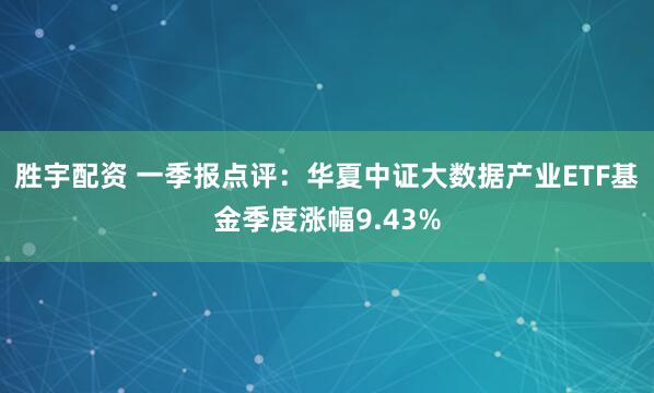 胜宇配资 一季报点评：华夏中证大数据产业ETF基金季度涨幅9.43%