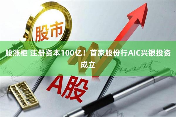 股涨柜 注册资本100亿！首家股份行AIC兴银投资成立