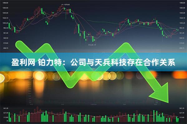 盈利网 铂力特：公司与天兵科技存在合作关系